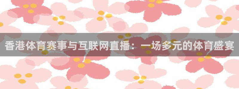 香港体育赛事与互联网直播：一场多元的体育盛宴