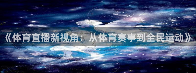 《体育直播新视角：从体育赛事到全民运动》