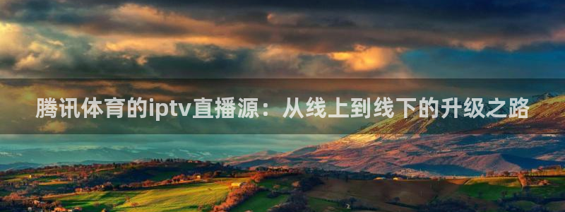 腾讯体育的iptv直播源：从线上到线下的升级之路